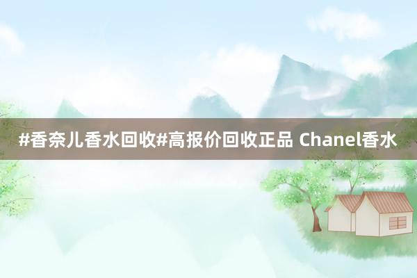 #香奈儿香水回收#高报价回收正品 Chanel香水